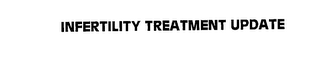 INFERTILITY TREATMENT UPDATE
