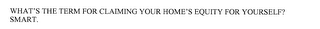 WHAT'S THE TERM FOR CLAIMING YOUR HOME'S EQUITY FOR YOURSELF? SMART.
