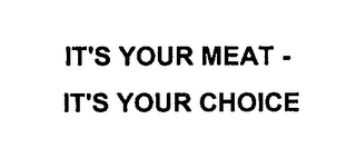 IT'S YOUR MEAT - IT'S YOUR CHOICE
