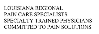 LOUISIANA REGIONAL PAIN CARE SPECIALISTS SPECIALTY TRAINED PHYSICIANS COMMITTED TO PAIN SOLUTIONS