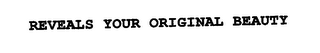 REVEALS YOUR ORIGINAL BEAUTY