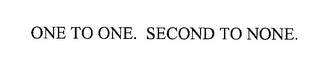 ONE TO ONE. SECOND TO NONE.