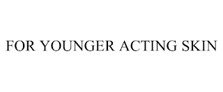 FOR YOUNGER ACTING SKIN