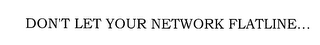 DON'T LET YOUR NETWORK FLATLINE...