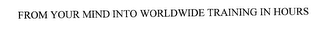 FROM YOUR MIND INTO WORLDWIDE TRAINING IN HOURS