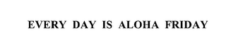 EVERY DAY IS ALOHA FRIDAY