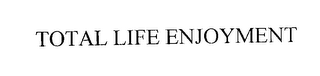 TOTAL LIFE ENJOYMENT