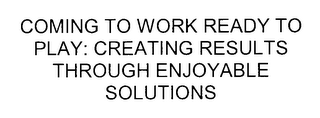 COMING TO WORK READY TO PLAY: CREATING RESULTS THROUGH ENJOYABLE SOLUTIONS