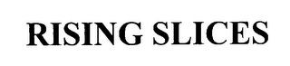 RISING SLICES