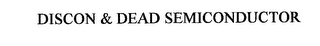 DISCON & DEAD SEMICONDUCTOR