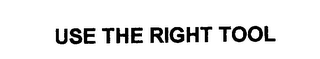 USE THE RIGHT TOOL