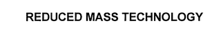 REDUCED MASS TECHNOLOGY