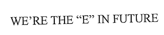 WE'RE THE "E" IN FUTURE
