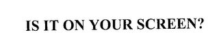 IS IT ON YOUR SCREEN?