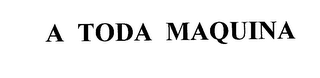 A TODA MAQUINA