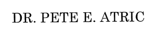 DR. PETE E. ATRIC