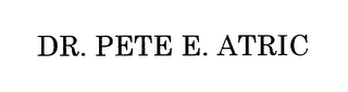 DR. PETE E. ATRIC