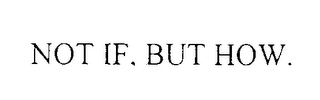NOT IF, BUT HOW.
