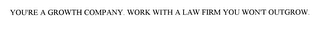 YOU'RE A GROWTH COMPANY. WORK WITH A LAW FIRM YOU WON'T OUTGROW.