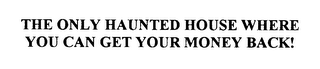 THE ONLY HAUNTED HOUSE WHERE YOU CAN GET YOUR MONEY BACK!