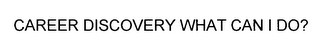 CAREER DISCOVERY WHAT CAN I DO?