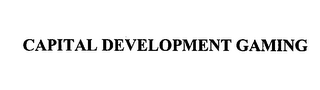 CAPITAL DEVELOPMENT GAMING