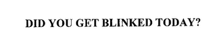 DID YOU GET BLINKED TODAY?