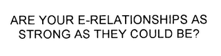 ARE YOUR E-RELATIONSHIPS AS STRONG AS THEY COULD BE?