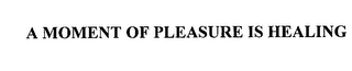 A MOMENT OF PLEASURE IS HEALING