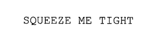 SQUEEZE ME TIGHT