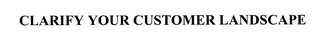 CLARIFY YOUR CUSTOMER LANDSCAPE
