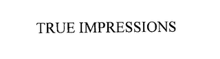 TRUE IMPRESSIONS