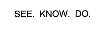 SEE. KNOW. DO.