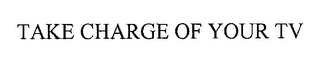 TAKE CHARGE OF YOUR TV