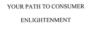 YOUR PATH TO CONSUMER ENLIGHTENMENT