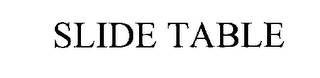 SLIDE TABLE