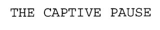 THE CAPTIVE PAUSE