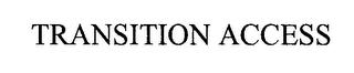 TRANSITION ACCESS