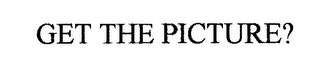 GET THE PICTURE?
