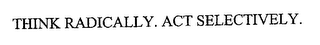THINK RADICALLY. ACT SELECTIVELY.