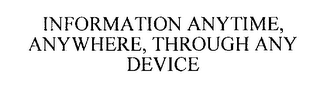 INFORMATION ANYTIME, ANYWHERE, THROUGH ANY DEVICE