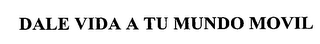 DALE VIDA A TU MUNDO MOVIL