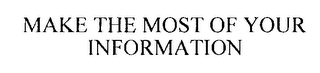 MAKE THE MOST OF YOUR INFORMATION