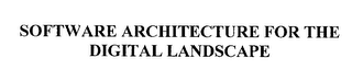 SOFTWARE ARCHITECTURE FOR THE DIGITAL LANDSCAPE