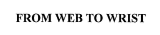 FROM WEB TO WRIST