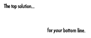 THE TOP SOLUTION...  FOR YOUR BOTTOM LINE.