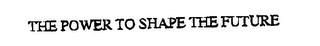 THE POWER TO SHAPE THE FUTURE