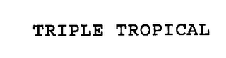TRIPLE TROPICAL