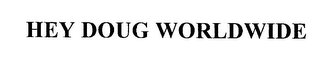 HEY DOUG WORLDWIDE