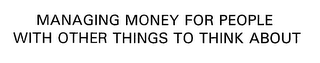 MANAGING MONEY FOR PEOPLE WITH OTHER THINGS TO THINK ABOUT